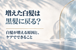 増えた白髪は黒髪に戻る？白髪が増える原因と、ケアでできること