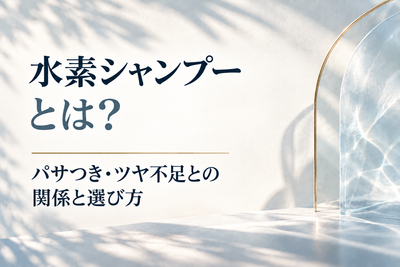 水素シャンプーとは？パサつき・ツヤ不足との関係と選び方