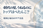 40代の髪、うねるのにトップはぺたんこ？原因と毎日のケア方法
