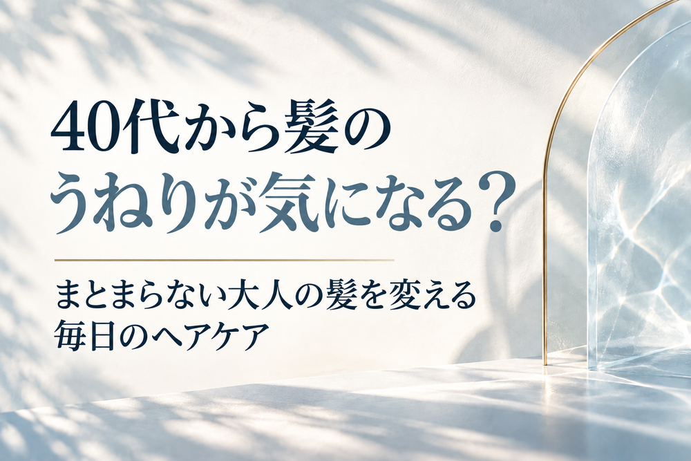 40代から髪のうねりが気になる？まとまらない大人の髪を変える毎日のヘアケア
