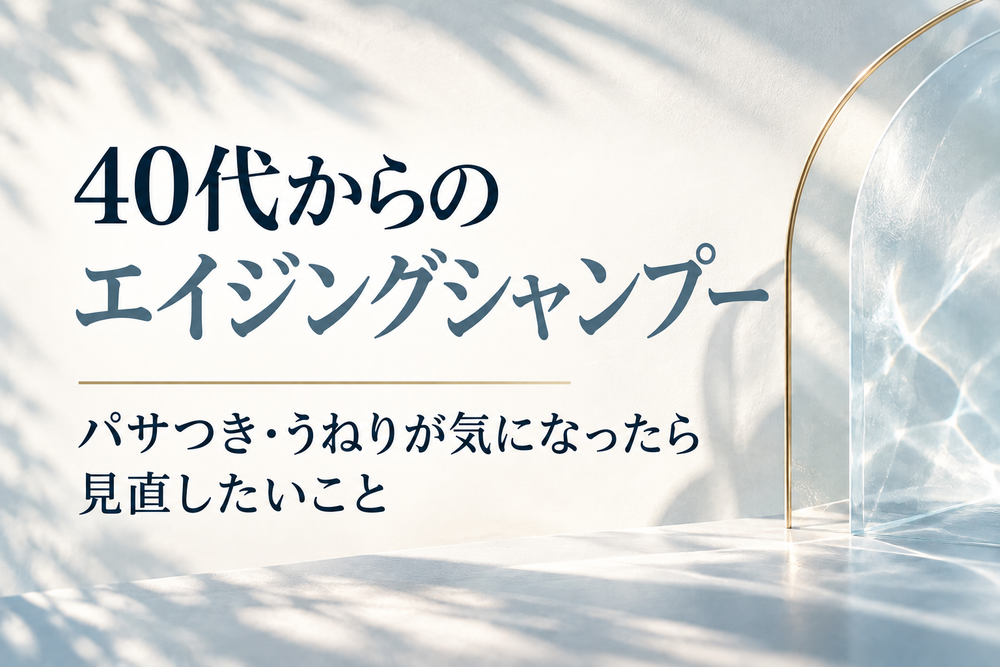 40代からのエイジングシャンプー｜パサつき・うねりが気になったら見直したいこと