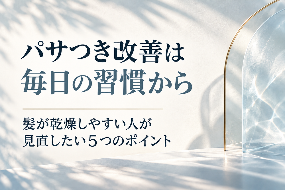 パサつき改善は毎日の習慣から｜髪が乾燥しやすい人が見直したい5つのポイント
