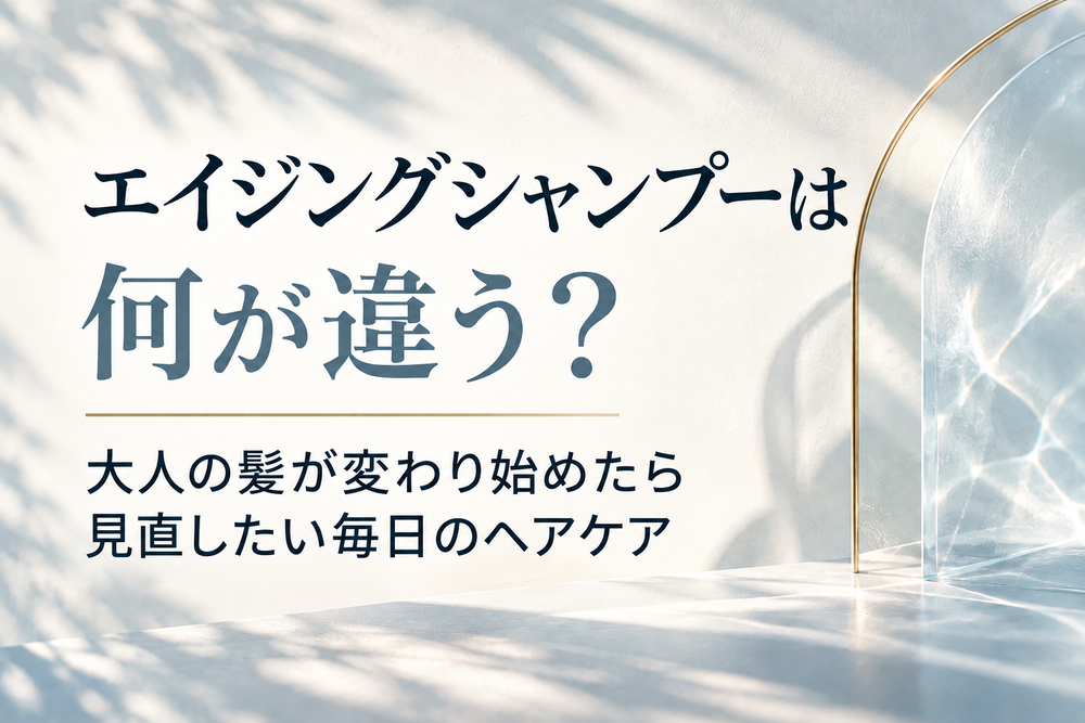 エイジングシャンプーは何が違う？大人の髪が変わり始めたら見直したい毎日のヘアケア
